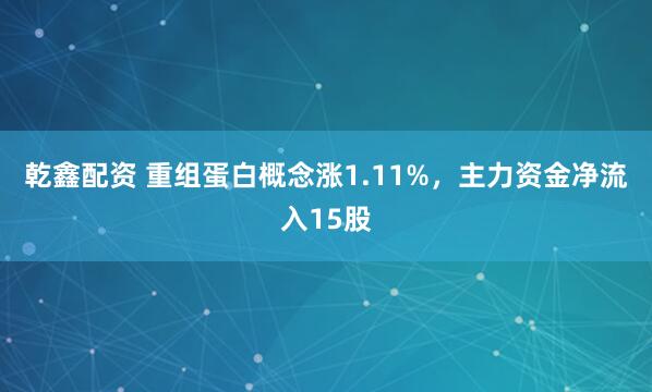 乾鑫配资 重组蛋白概念涨1.11%，主力资金净流入15股