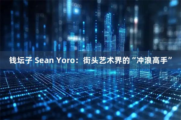 钱坛子 Sean Yoro：街头艺术界的“冲浪高手”