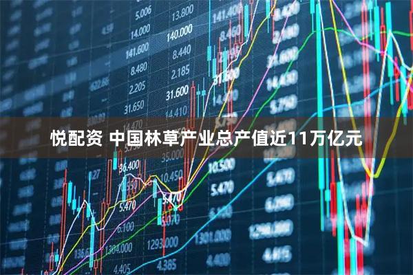 悦配资 中国林草产业总产值近11万亿元