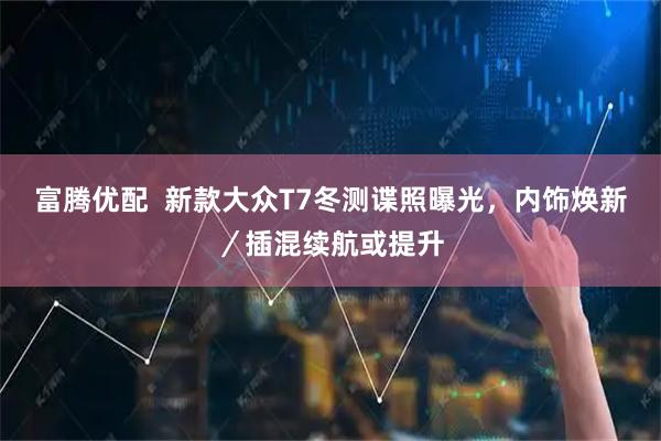 富腾优配  新款大众T7冬测谍照曝光，内饰焕新／插混续航或提升