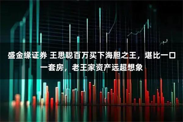 盛金缘证券 王思聪百万买下海胆之王，堪比一口一套房，老王家资产远超想象
